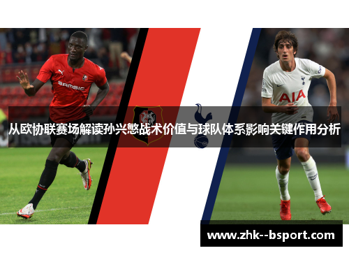 从欧协联赛场解读孙兴慜战术价值与球队体系影响关键作用分析