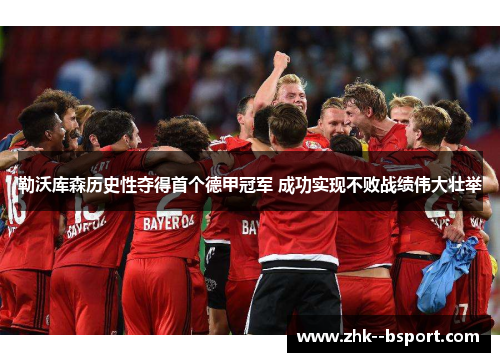 勒沃库森历史性夺得首个德甲冠军 成功实现不败战绩伟大壮举
