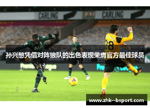 孙兴慜凭借对阵狼队的出色表现荣膺官方最佳球员