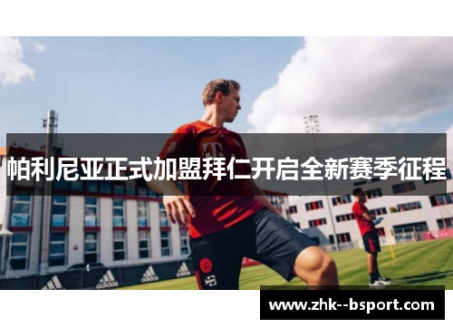 帕利尼亚正式加盟拜仁开启全新赛季征程