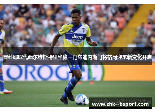 奥科耶取代西尔维斯特里坐稳一门乌迪内斯门将格局迎来新变化开启