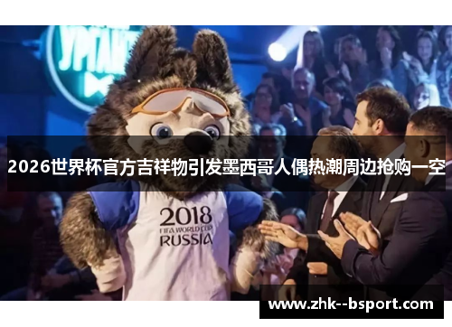 2026世界杯官方吉祥物引发墨西哥人偶热潮周边抢购一空