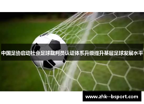 中国足协启动社会足球裁判员认证体系升级提升基层足球发展水平